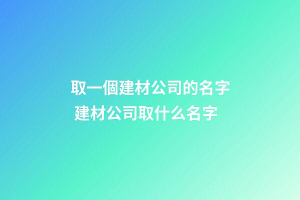 取一個建材公司的名字 建材公司取什么名字